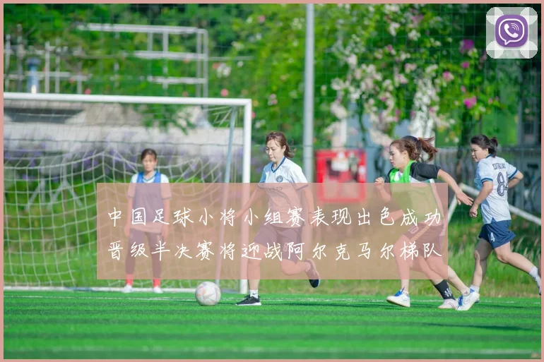 中国足球小将小组赛表现出色成功晋级半决赛将迎战阿尔克马尔梯队