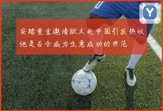 安踏重金邀请欧文赴中国引发热议他是否会成为生意成功的典范