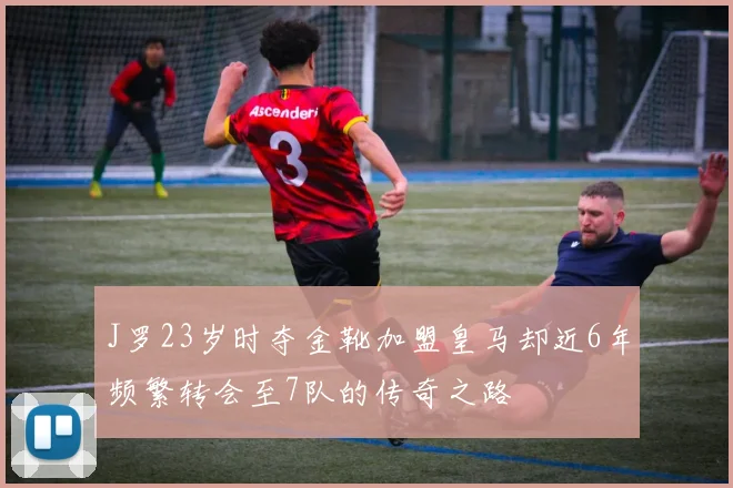 J罗23岁时夺金靴加盟皇马却近6年频繁转会至7队的传奇之路