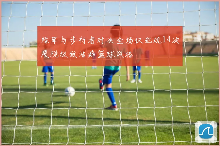 绿军与步行者对决全场仅犯规14次展现极致洁癖篮球风格