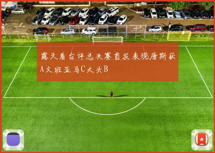 露天看台评总决赛首发表现唐斯获A文班亚马C大头B