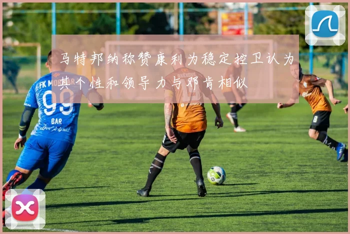 马特邦纳称赞康利为稳定控卫认为其个性和领导力与邓肯相似