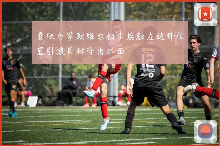 曼联与萨默维尔初步接触左边锋位置引援目标浮出水面