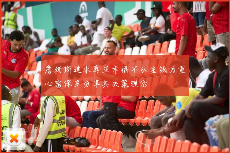 詹姆斯追求真正幸福不以金钱为重心富保罗分享其决策理念