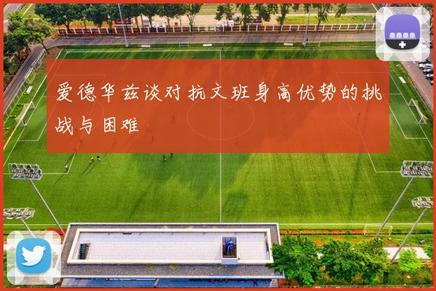 爱德华兹谈对抗文班身高优势的挑战与困难