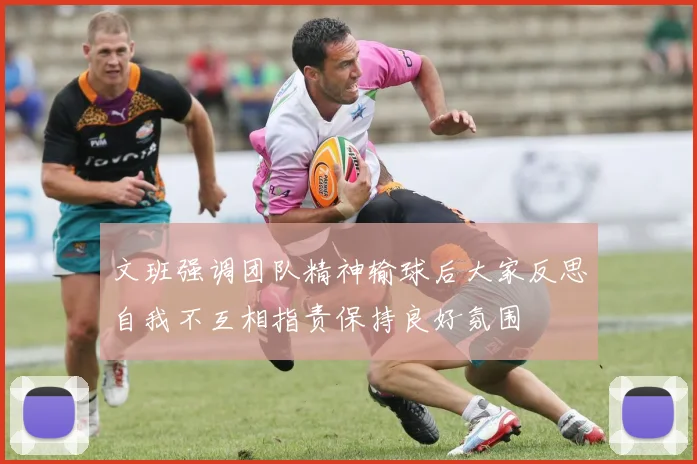 文班强调团队精神输球后大家反思自我不互相指责保持良好氛围