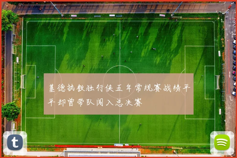 基德执教独行侠五年常规赛战绩平平却曾带队闯入总决赛